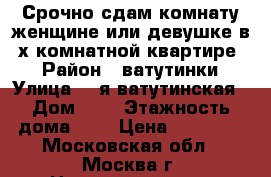 Срочно сдам комнату женщине или девушке в 3х комнатной квартире   › Район ­ ватутинки › Улица ­ 2я ватутинская › Дом ­ 6 › Этажность дома ­ 2 › Цена ­ 13 000 - Московская обл., Москва г. Недвижимость » Квартиры аренда   